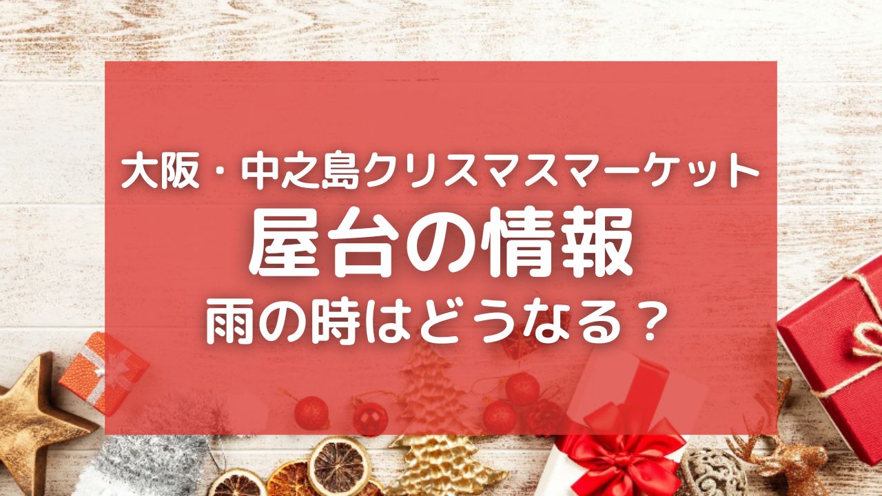 2023大阪・中之島のクリスマスマーケット屋台について！雨天の時の対応は？