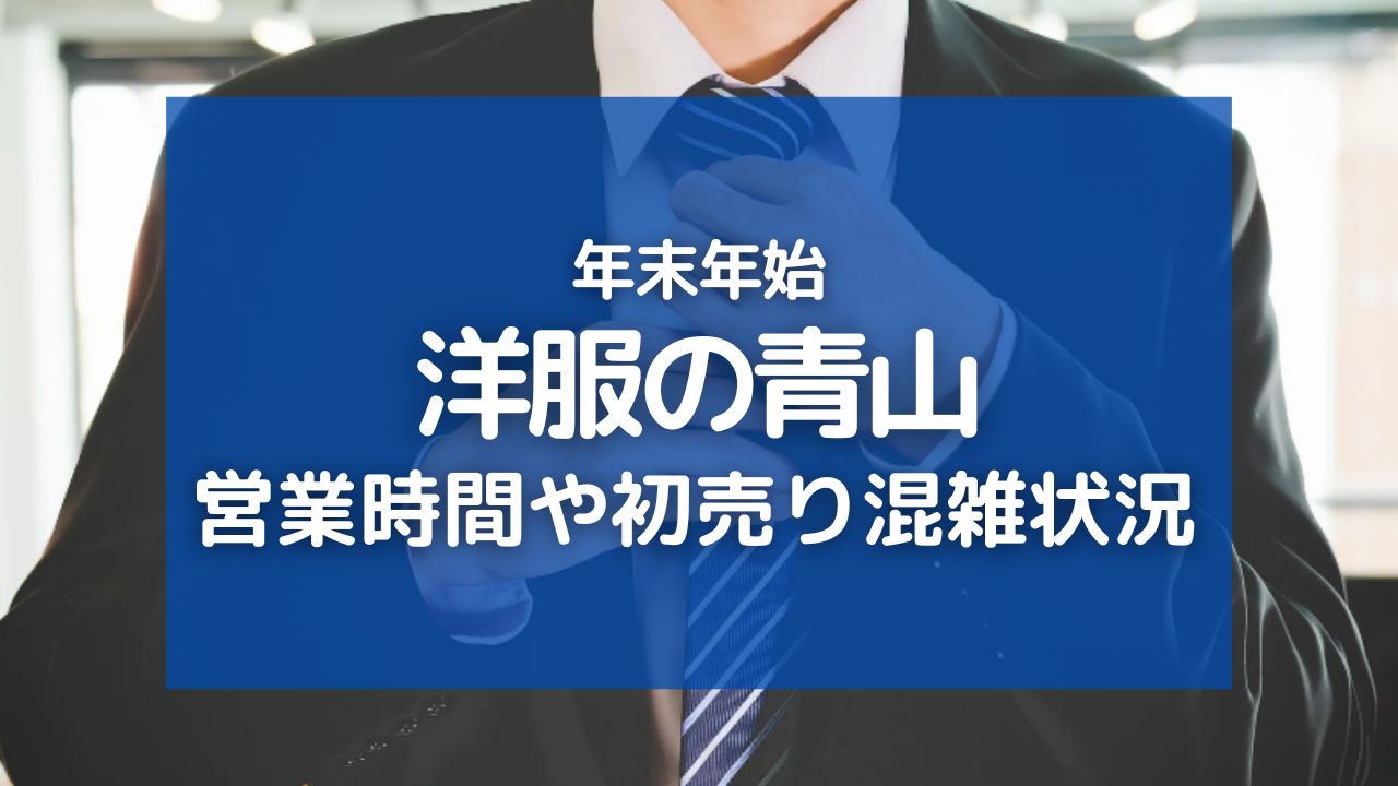 洋服の青山｜年末年始2024の営業時間やセール・初売りの混雑状況を調査