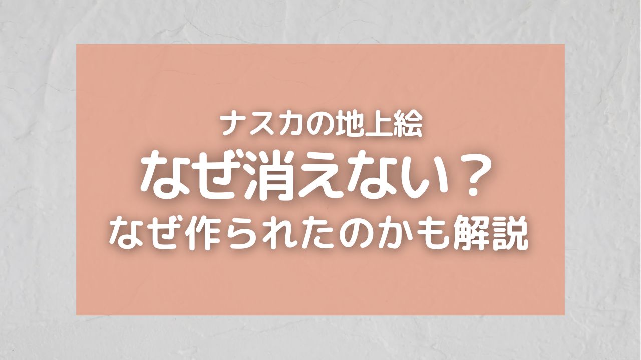 ナスカの地上絵はなぜ消えない？なぜ作られたのかやいつ書かれたのかも調査