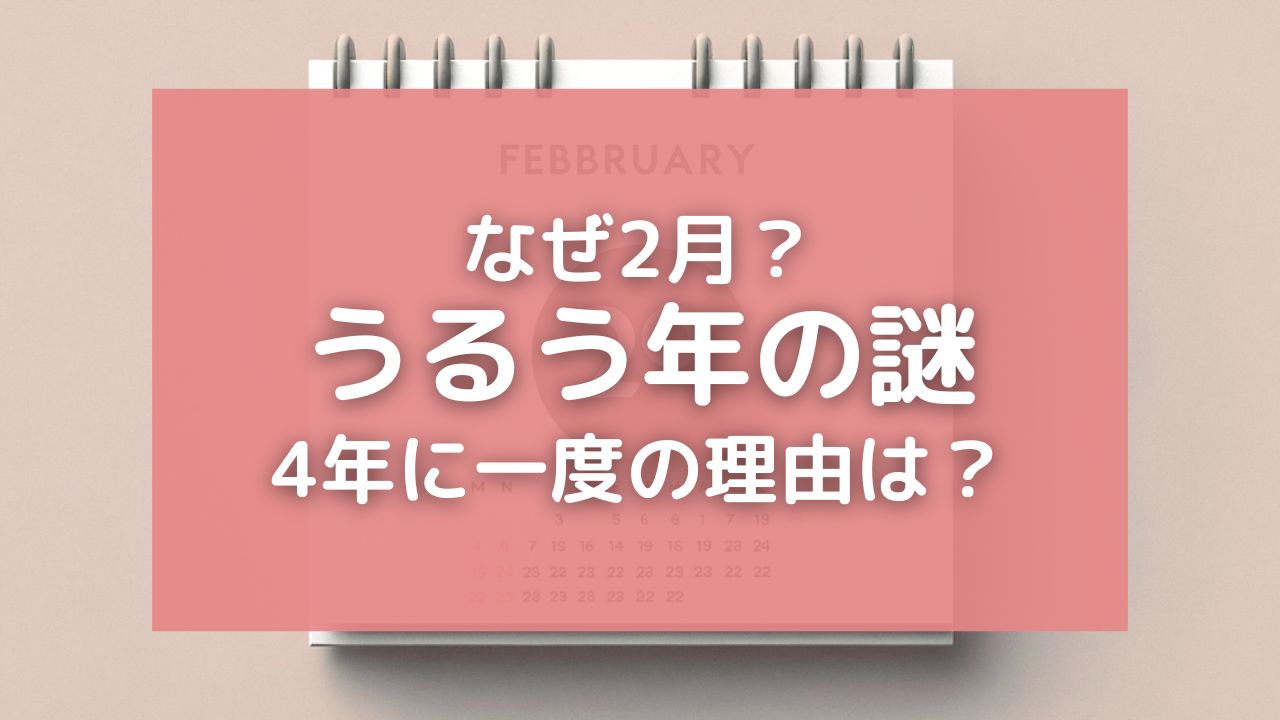 うるう年はなぜ2月なの？歴史と4年に一度の理由を簡単に分かりやすく解説