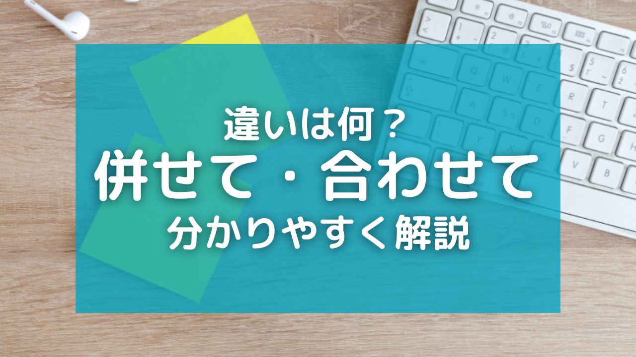 「併せて」と「合わせて」の違いと意味！ビジネス公文書での例文や使い方を紹介