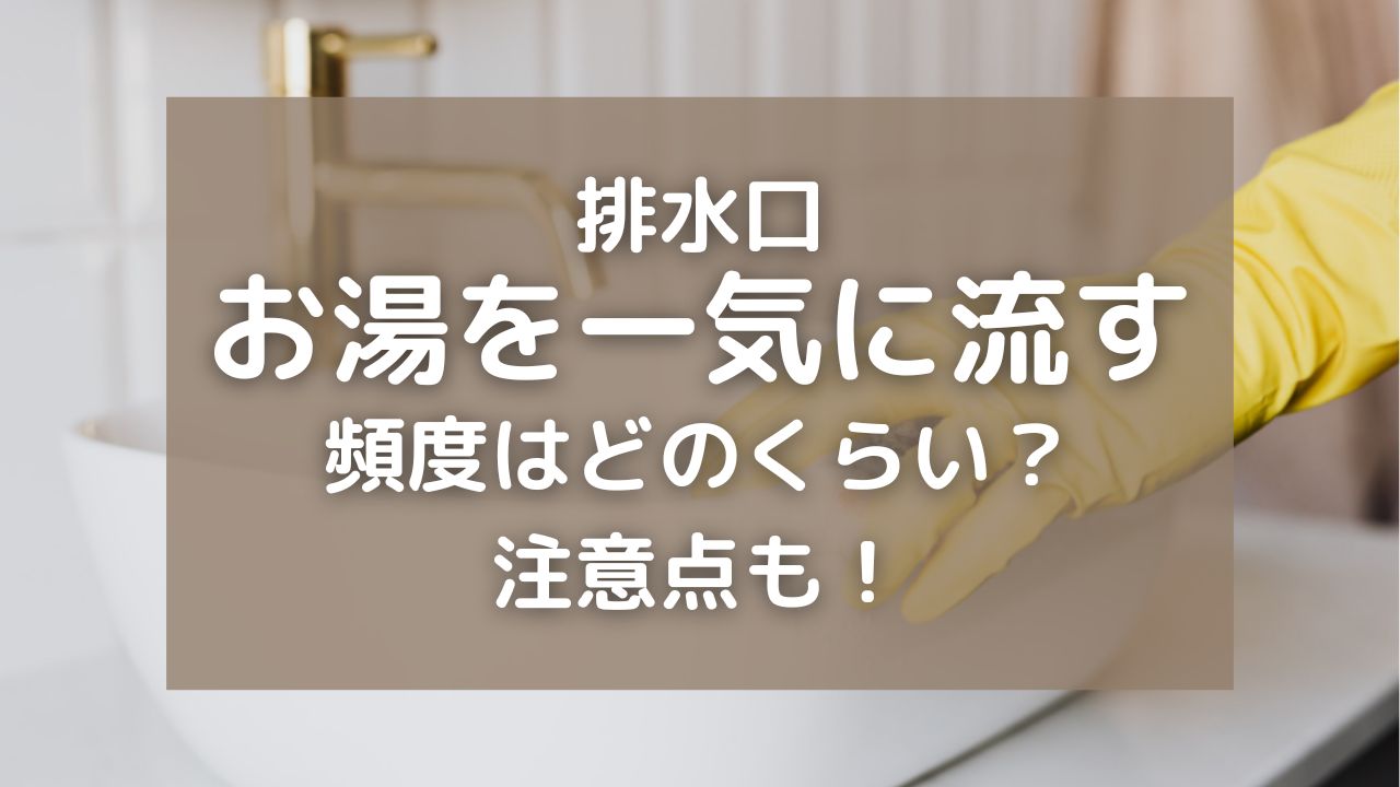 排水溝にお湯を一気に流す頻度は週1回！キッチンやお風呂・洗面台のお手入れ方法