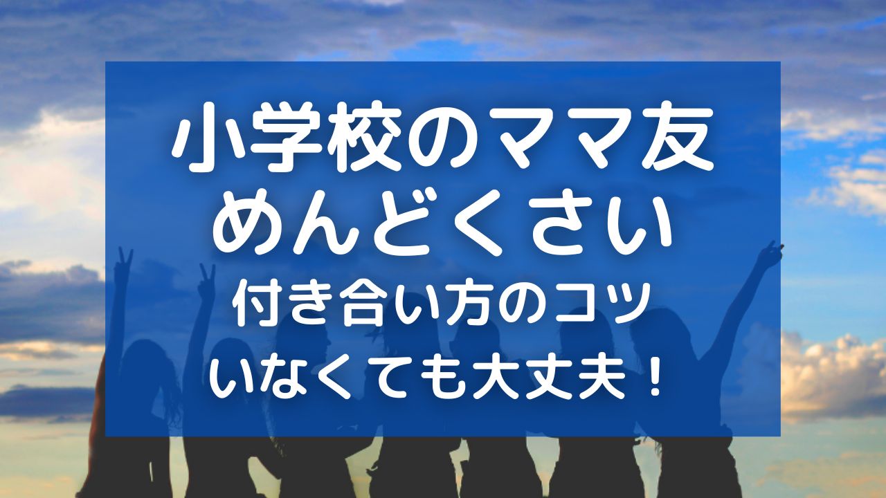 小学校のママ友付き合いがめんどくさい！いなくても大丈夫な理由と悩み解決法