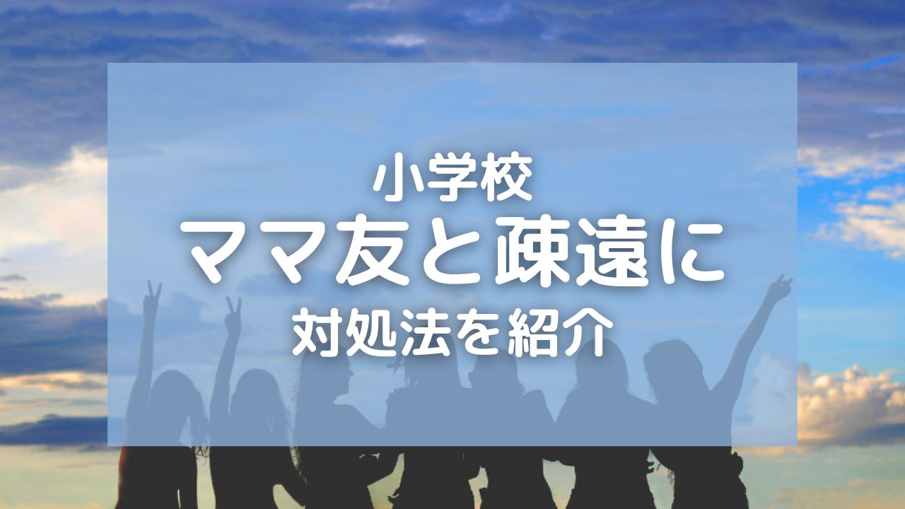 小学校のママ友と疎遠になったときの対処法5つ！気にしすぎないのが大事