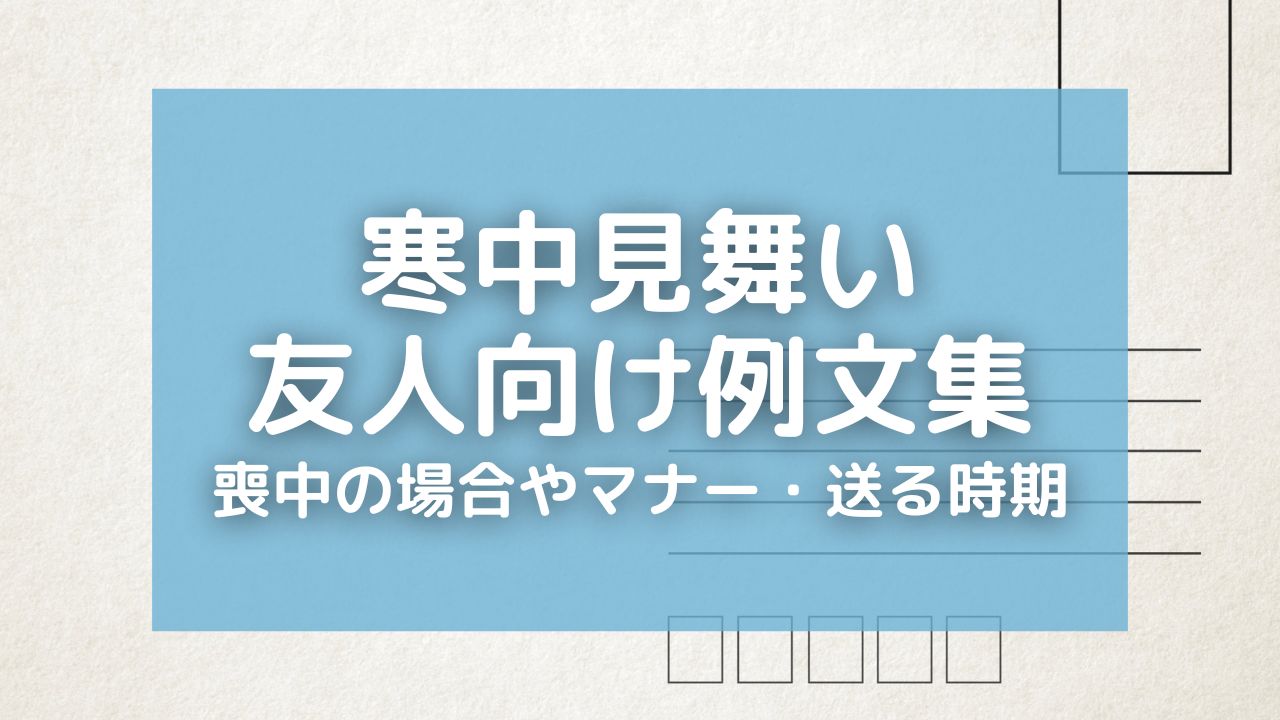 【寒中見舞い】友人向け堅苦しくない例文集！喪中の場合やマナーと送る時期も紹介