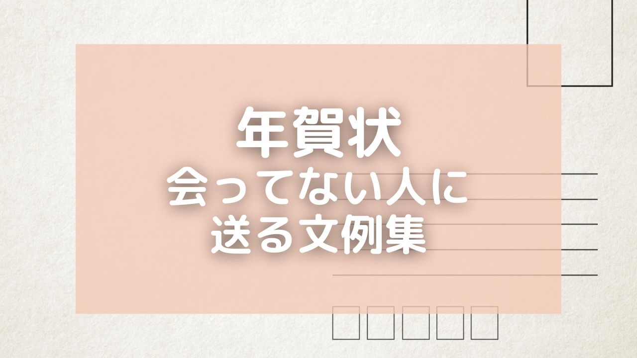 【年賀状】会ってない人に送る文例集・使えるテンプレートを紹介