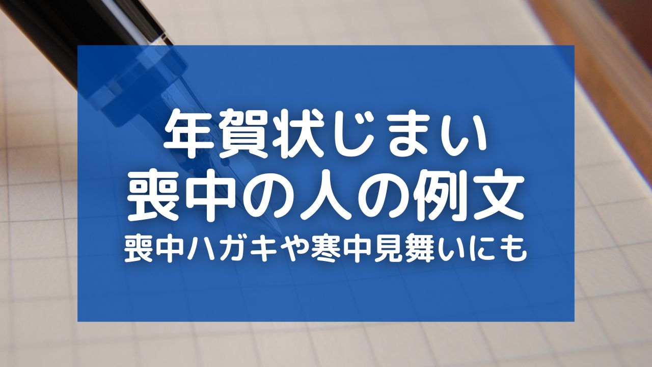 【年賀状じまい】喪中の人の文例集！喪中ハガキや寒中見舞いでの伝え方も解説