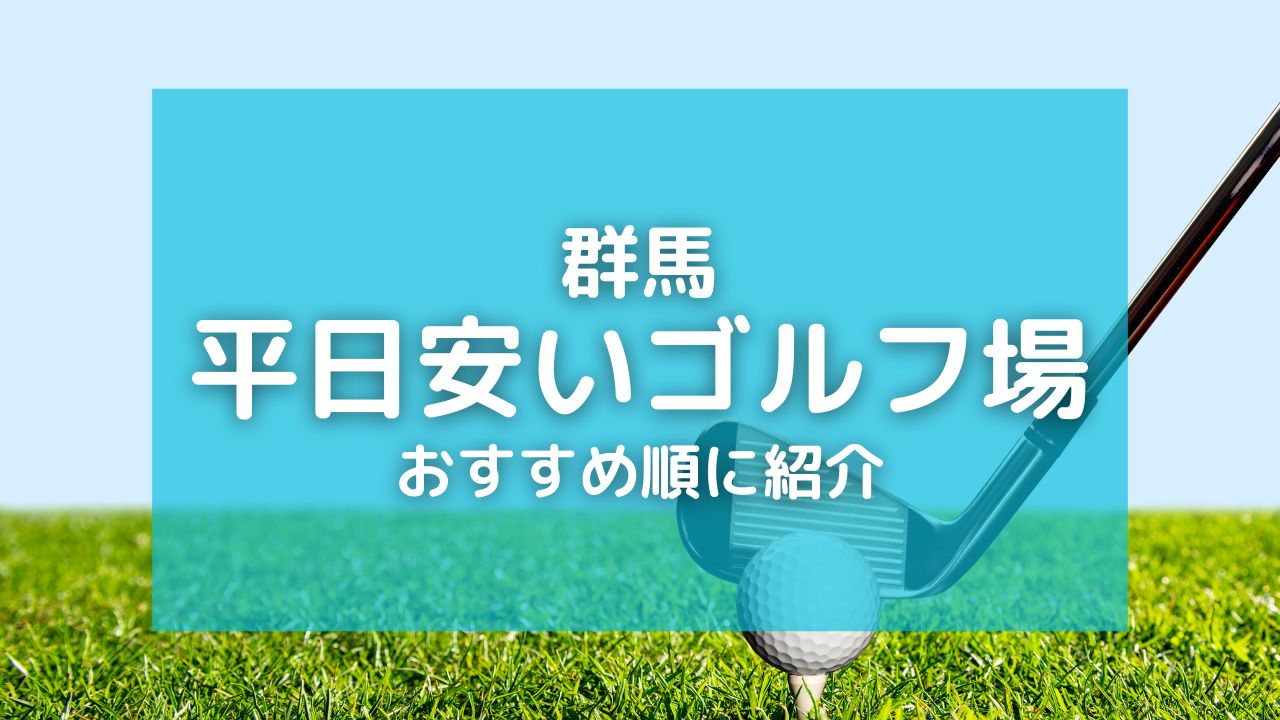 群馬のゴルフ場で平日料金が安いコースランキング10選｜午後プレー・セルフ・まわり放題も！